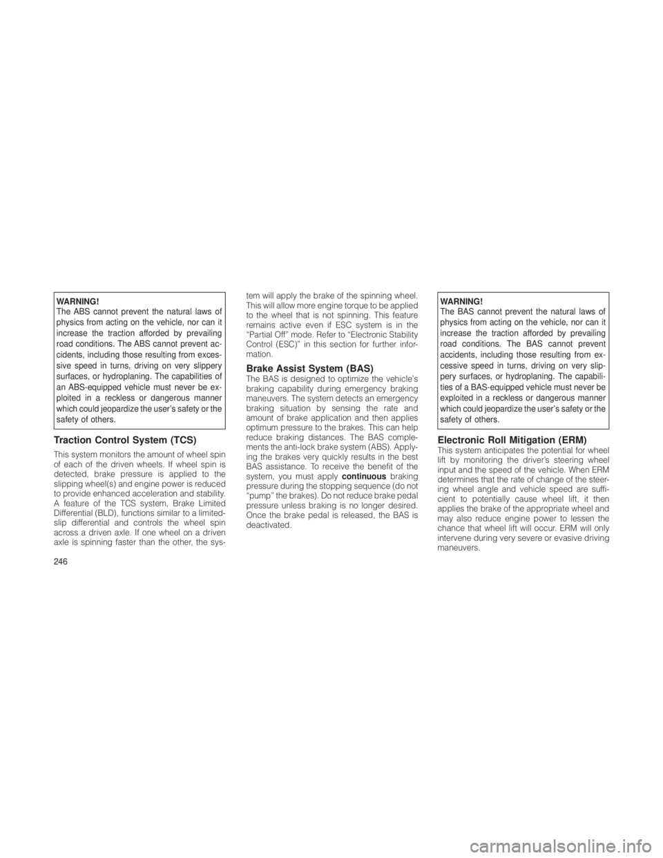 JEEP GRAND CHEROKEE 2012  Owner handbook (in English) WARNING!
The ABS cannot prevent the natural laws of
physics from acting on the vehicle, nor can it
increase the traction afforded by prevailing
road conditions. The ABS cannot prevent ac-
cidents, inc