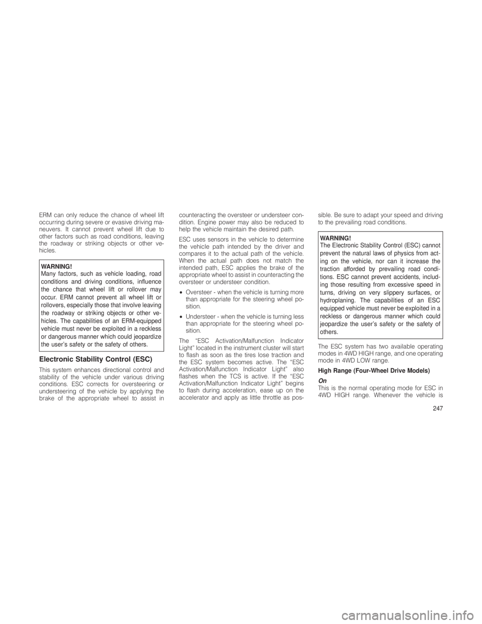 JEEP GRAND CHEROKEE 2012  Owner handbook (in English) ERM can only reduce the chance of wheel lift
occurring during severe or evasive driving ma-
neuvers. It cannot prevent wheel lift due to
other factors such as road conditions, leaving
the roadway or s