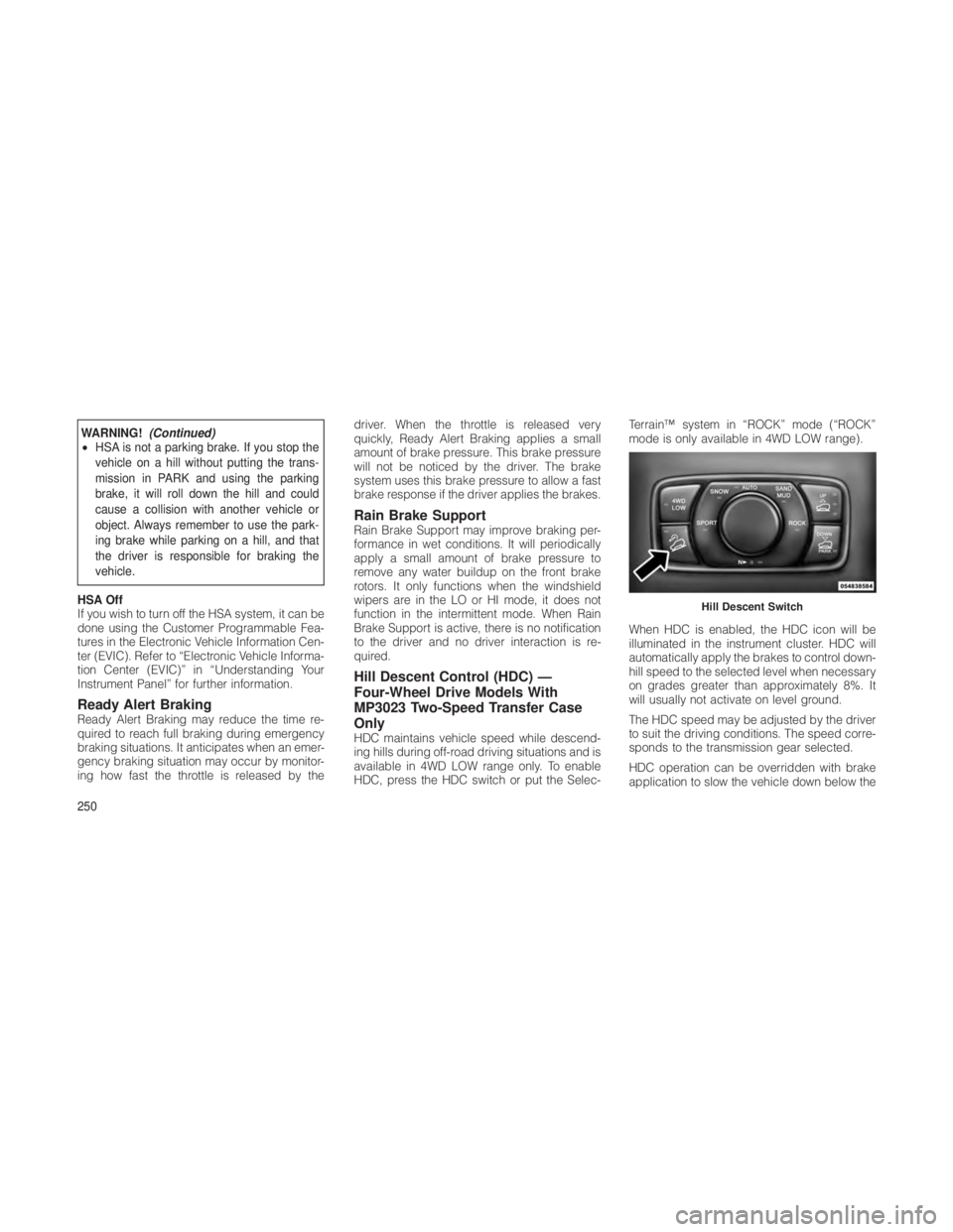JEEP GRAND CHEROKEE 2012 Owner handbook (in English) WARNING!(Continued)
• HSA is not a parking brake. If you stop the
vehicle on a hill without putting the trans-
mission in PARK and using the parking
brake, it will roll down the hill and could
cause JEEP GRAND CHEROKEE 2012 Owner handbook (in English) WARNING!(Continued)
• HSA is not a parking brake. If you stop the
vehicle on a hill without putting the trans-
mission in PARK and using the parking
brake, it will roll down the hill and could
cause