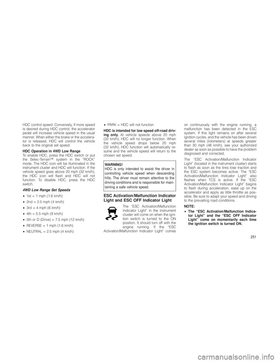 JEEP GRAND CHEROKEE 2012  Owner handbook (in English) HDC control speed. Conversely, if more speed
is desired during HDC control, the accelerator
pedal will increase vehicle speed in the usual
manner. When either the brake or the accelera-
tor is release