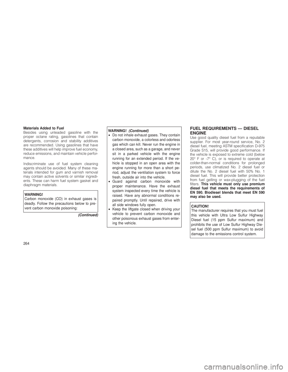JEEP GRAND CHEROKEE 2012  Owner handbook (in English) Materials Added to Fuel
Besides using unleaded gasoline with the
proper octane rating, gasolines that contain
detergents, corrosion and stability additives
are recommended. Using gasolines that have
t