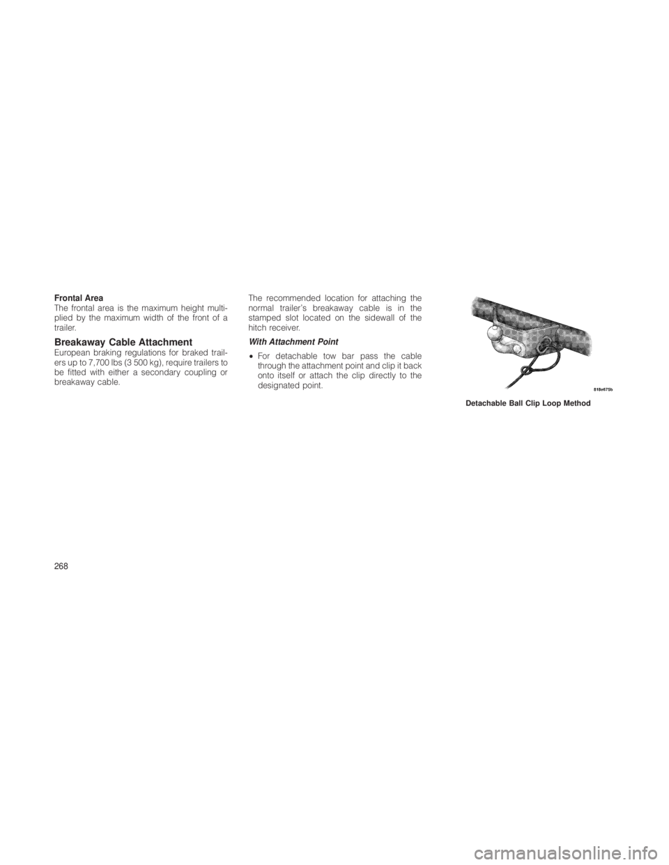 JEEP GRAND CHEROKEE 2012  Owner handbook (in English) Frontal Area
The frontal area is the maximum height multi-
plied by the maximum width of the front of a
trailer.
Breakaway Cable AttachmentEuropean braking regulations for braked trail-
ers up to 7,70