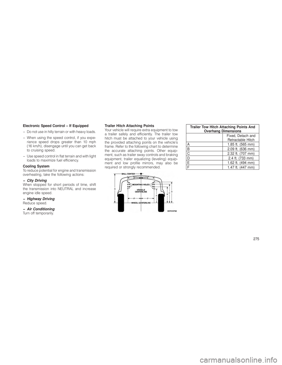 JEEP GRAND CHEROKEE 2012  Owner handbook (in English) Electronic Speed Control – If Equipped
� Do not use in hilly terrain or with heavy loads.
� When using the speed control, if you expe-rience speed drops greater than 10 mph
(16 km/h), disengage unti