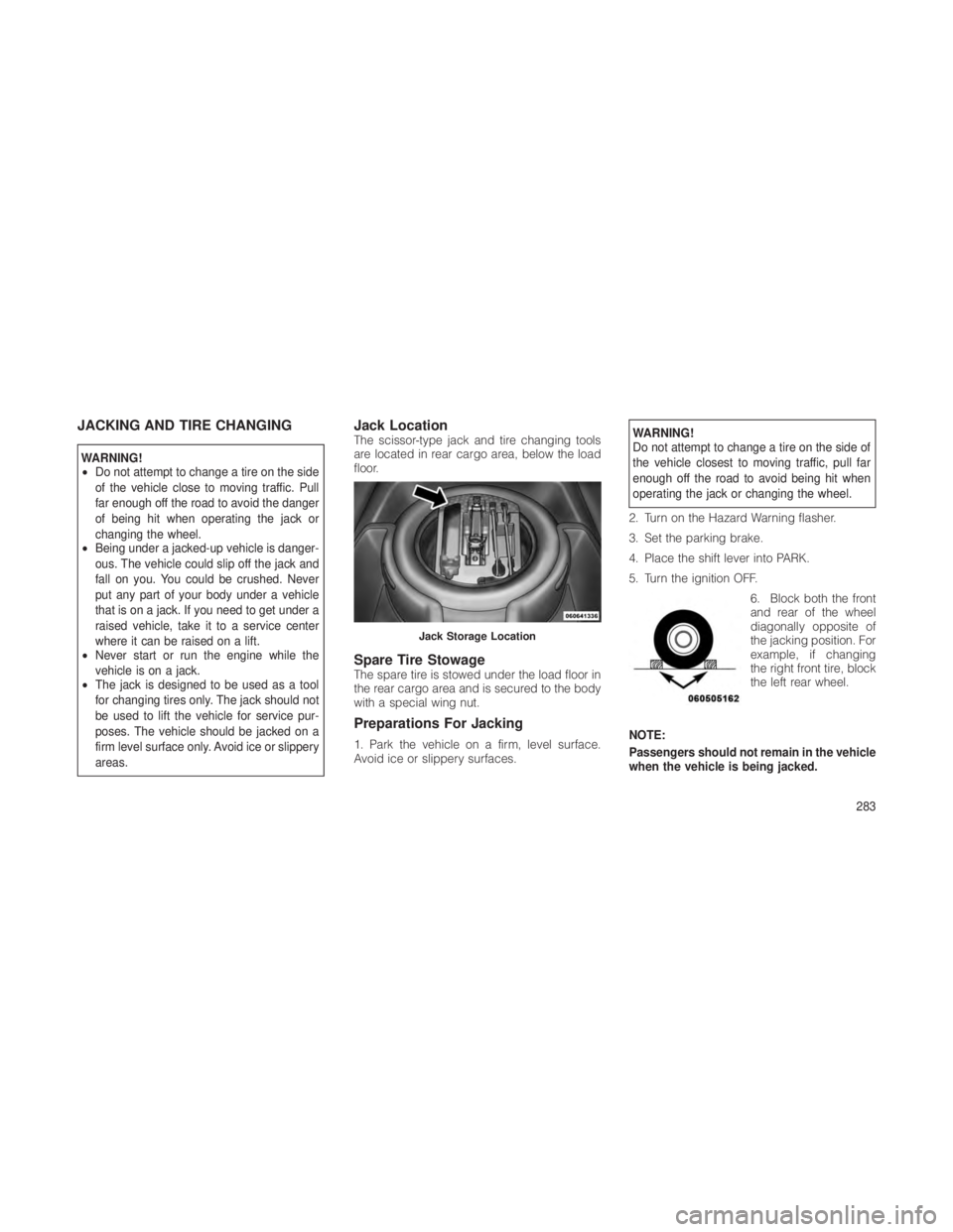 JEEP GRAND CHEROKEE 2012  Owner handbook (in English) JACKING AND TIRE CHANGING
WARNING!
•Do not attempt to change a tire on the side
of the vehicle close to moving traffic. Pull
far enough off the road to avoid the danger
of being hit when operating t