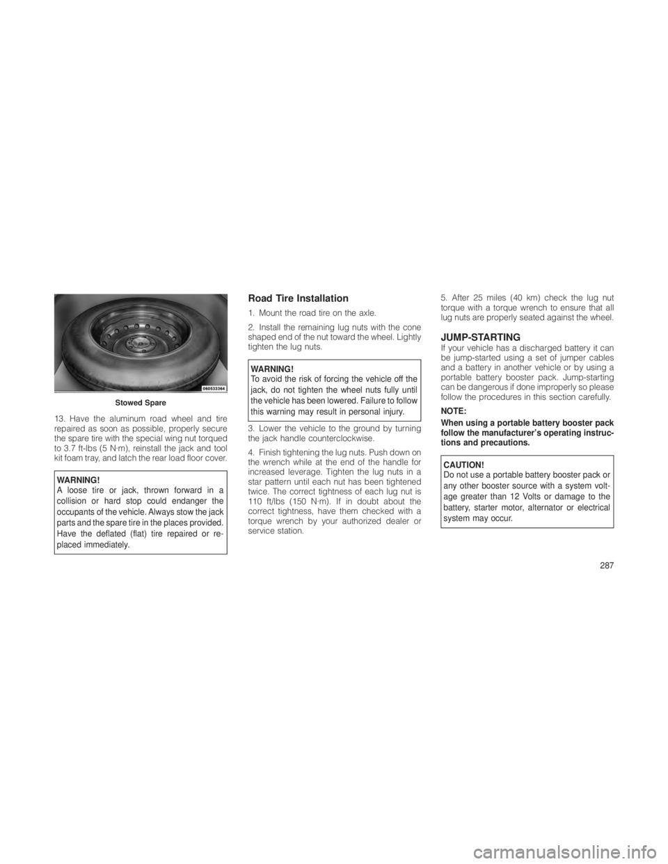 JEEP GRAND CHEROKEE 2012 Owner handbook (in English) 13. Have the aluminum road wheel and tire
repaired as soon as possible, properly secure
the spare tire with the special wing nut torqued
to 3.7 ft-lbs (5 N·m), reinstall the jack and tool
kit foam tr JEEP GRAND CHEROKEE 2012 Owner handbook (in English) 13. Have the aluminum road wheel and tire
repaired as soon as possible, properly secure
the spare tire with the special wing nut torqued
to 3.7 ft-lbs (5 N·m), reinstall the jack and tool
kit foam tr