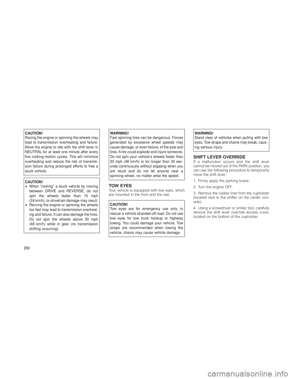 JEEP GRAND CHEROKEE 2012 Owner handbook (in English) CAUTION!
Racing the engine or spinning the wheels may
lead to transmission overheating and failure.
Allow the engine to idle with the shift lever in
NEUTRAL for at least one minute after every
five ro JEEP GRAND CHEROKEE 2012 Owner handbook (in English) CAUTION!
Racing the engine or spinning the wheels may
lead to transmission overheating and failure.
Allow the engine to idle with the shift lever in
NEUTRAL for at least one minute after every
five ro