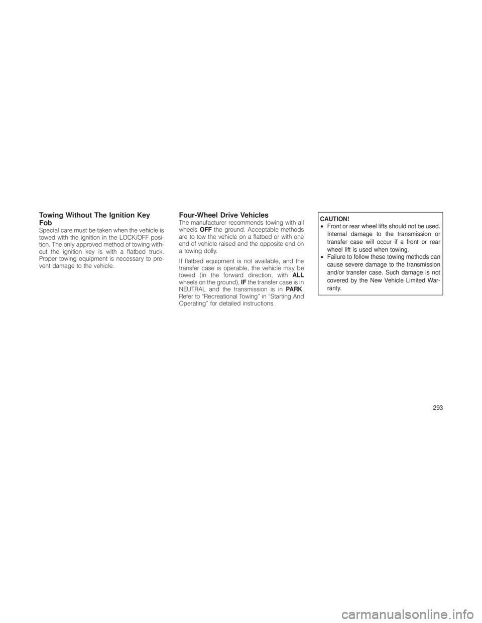 JEEP GRAND CHEROKEE 2012 Owner handbook (in English) Towing Without The Ignition Key
Fob
Special care must be taken when the vehicle is
towed with the ignition in the LOCK/OFF posi-
tion. The only approved method of towing with-
out the ignition key is JEEP GRAND CHEROKEE 2012 Owner handbook (in English) Towing Without The Ignition Key
Fob
Special care must be taken when the vehicle is
towed with the ignition in the LOCK/OFF posi-
tion. The only approved method of towing with-
out the ignition key is