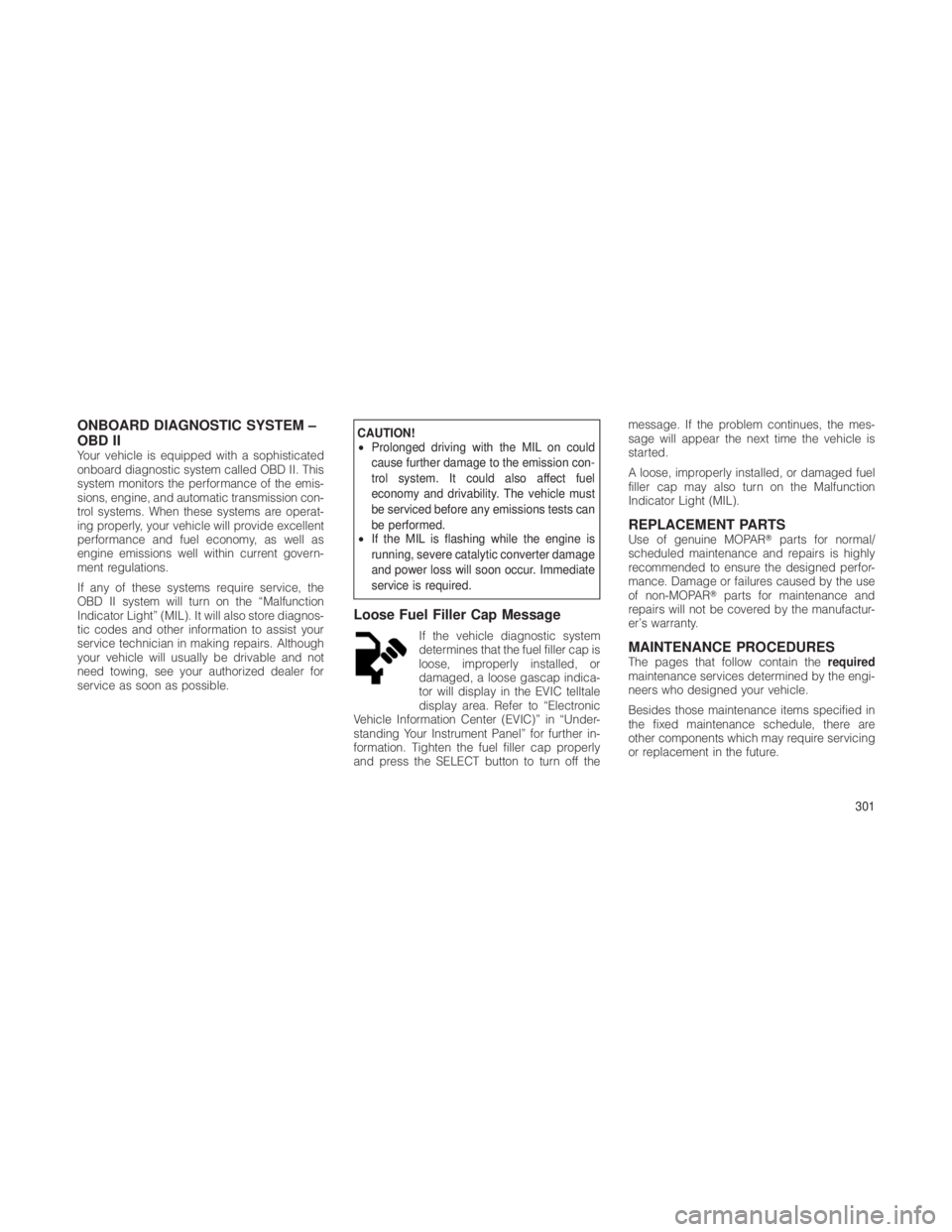 JEEP GRAND CHEROKEE 2012 Owner handbook (in English) ONBOARD DIAGNOSTIC SYSTEM –
OBD II
Your vehicle is equipped with a sophisticated
onboard diagnostic system called OBD II. This
system monitors the performance of the emis-
sions, engine, and automat JEEP GRAND CHEROKEE 2012 Owner handbook (in English) ONBOARD DIAGNOSTIC SYSTEM –
OBD II
Your vehicle is equipped with a sophisticated
onboard diagnostic system called OBD II. This
system monitors the performance of the emis-
sions, engine, and automat