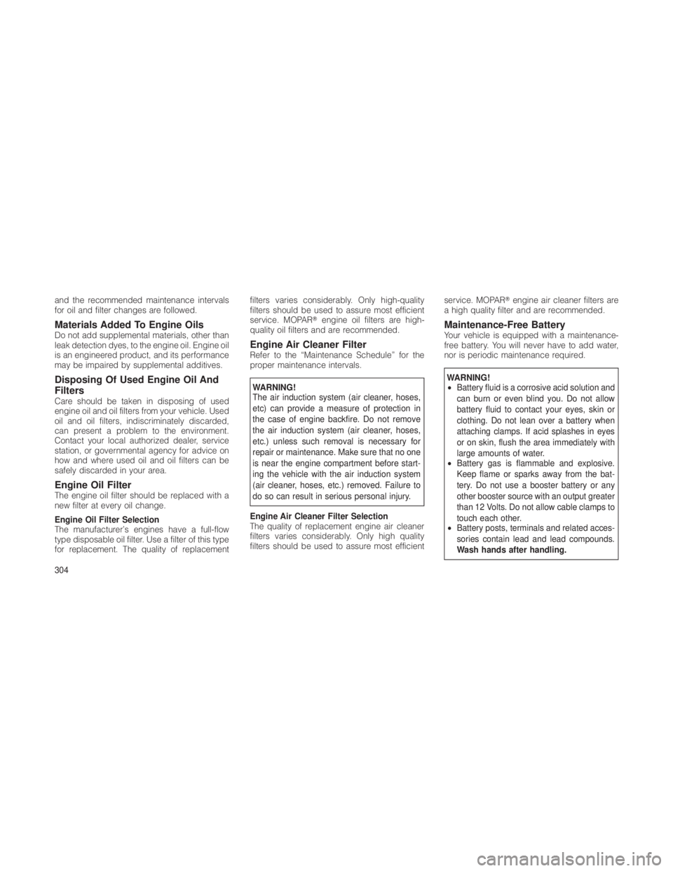 JEEP GRAND CHEROKEE 2012 Owner handbook (in English) and the recommended maintenance intervals
for oil and filter changes are followed.
Materials Added To Engine OilsDo not add supplemental materials, other than
leak detection dyes, to the engine oil. E JEEP GRAND CHEROKEE 2012 Owner handbook (in English) and the recommended maintenance intervals
for oil and filter changes are followed.
Materials Added To Engine OilsDo not add supplemental materials, other than
leak detection dyes, to the engine oil. E