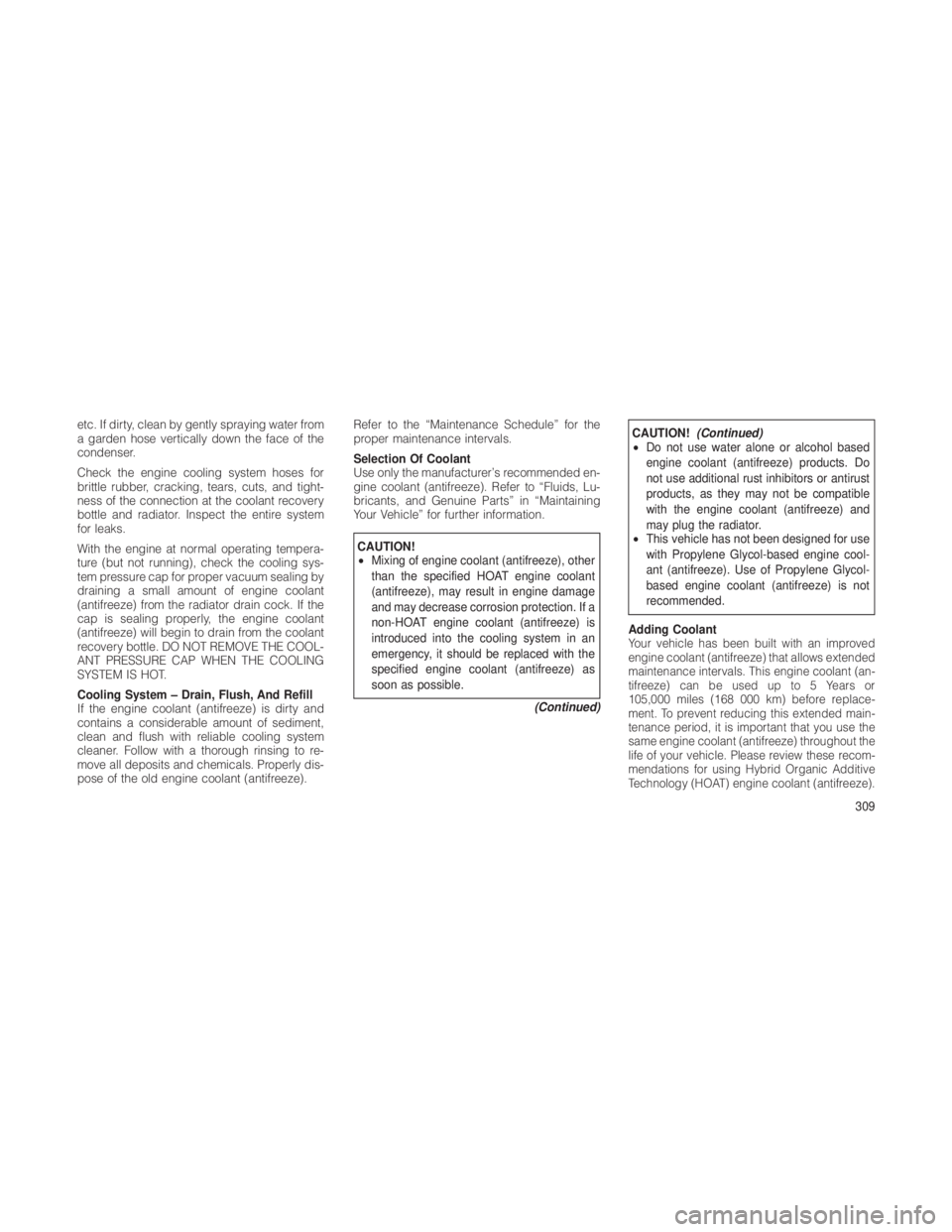 JEEP GRAND CHEROKEE 2012  Owner handbook (in English) etc. If dirty, clean by gently spraying water from
a garden hose vertically down the face of the
condenser.
Check the engine cooling system hoses for
brittle rubber, cracking, tears, cuts, and tight-
