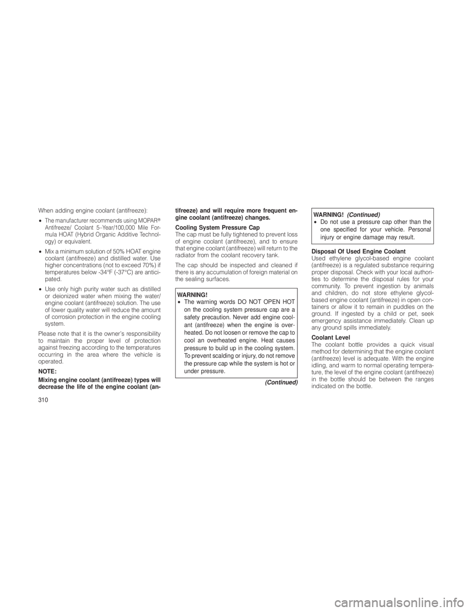 JEEP GRAND CHEROKEE 2012  Owner handbook (in English) When adding engine coolant (antifreeze):
•
The manufacturer recommends using MOPAR
Antifreeze/ Coolant 5–Year/100,000 Mile For-
mula HOAT (Hybrid Organic Additive Technol-
ogy) or equivalent.
•
