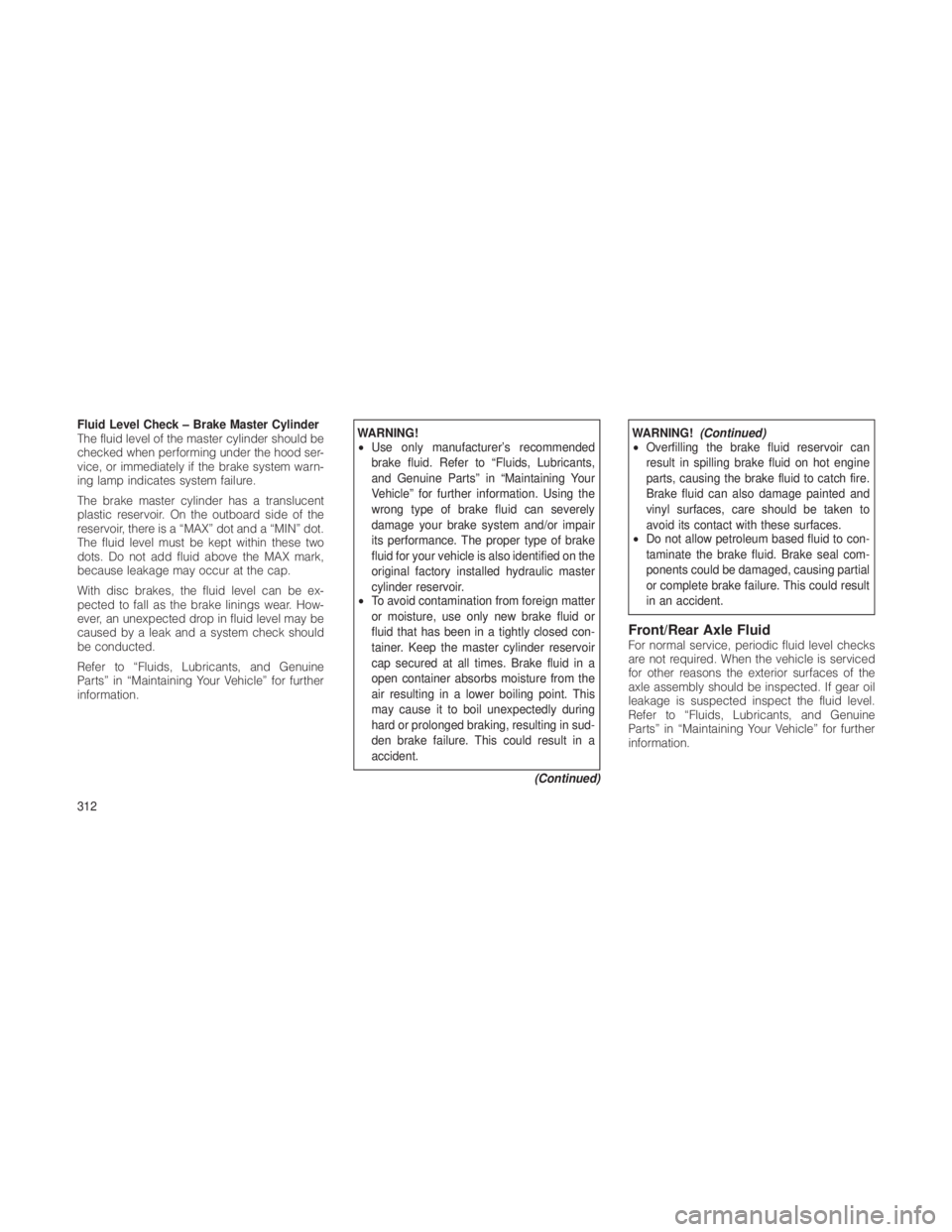 JEEP GRAND CHEROKEE 2012 Owner handbook (in English) Fluid Level Check – Brake Master Cylinder
The fluid level of the master cylinder should be
checked when performing under the hood ser-
vice, or immediately if the brake system warn-
ing lamp indicat JEEP GRAND CHEROKEE 2012 Owner handbook (in English) Fluid Level Check – Brake Master Cylinder
The fluid level of the master cylinder should be
checked when performing under the hood ser-
vice, or immediately if the brake system warn-
ing lamp indicat