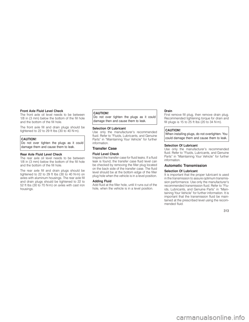 JEEP GRAND CHEROKEE 2012  Owner handbook (in English) Front Axle Fluid Level Check
The front axle oil level needs to be between
1/8 in (3 mm) below the bottom of the fill hole
and the bottom of the fill hole.
The front axle fill and drain plugs should be