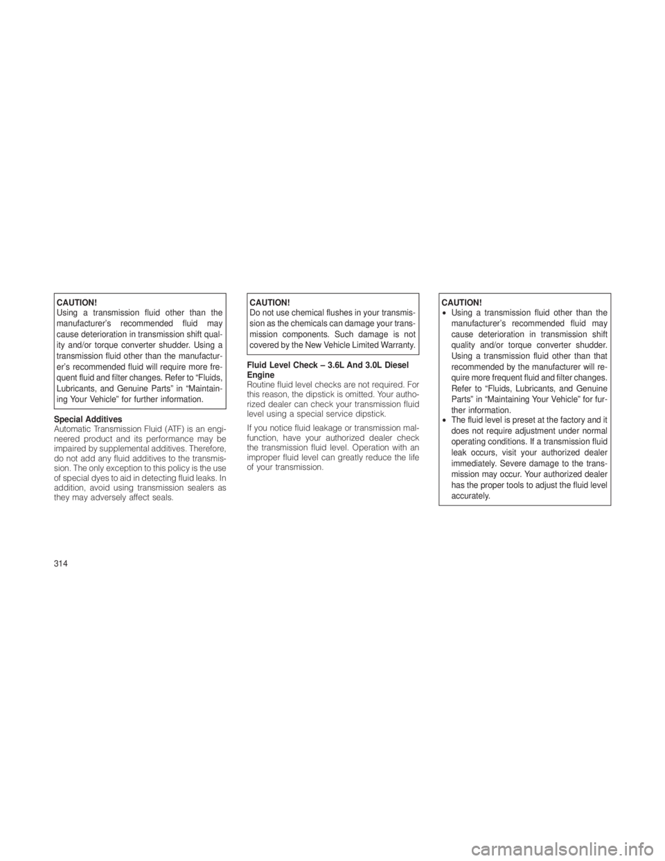JEEP GRAND CHEROKEE 2012 Owner handbook (in English) CAUTION!
Using a transmission fluid other than the
manufacturer’s recommended fluid may
cause deterioration in transmission shift qual-
ity and/or torque converter shudder. Using a
transmission flui JEEP GRAND CHEROKEE 2012 Owner handbook (in English) CAUTION!
Using a transmission fluid other than the
manufacturer’s recommended fluid may
cause deterioration in transmission shift qual-
ity and/or torque converter shudder. Using a
transmission flui
