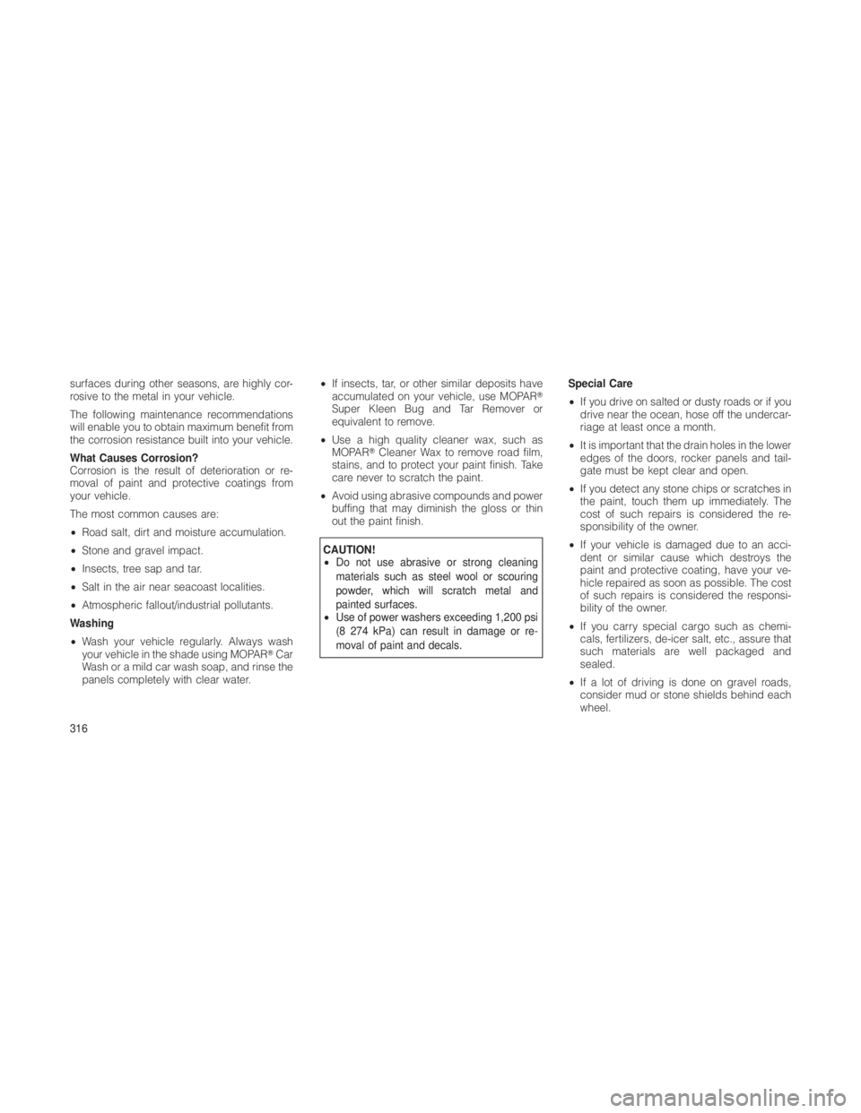 JEEP GRAND CHEROKEE 2012  Owner handbook (in English) surfaces during other seasons, are highly cor-
rosive to the metal in your vehicle.
The following maintenance recommendations
will enable you to obtain maximum benefit from
the corrosion resistance bu