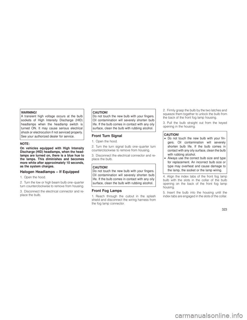 JEEP GRAND CHEROKEE 2012 Owner handbook (in English) WARNING!
A transient high voltage occurs at the bulb
sockets of High Intensity Discharge (HID)
headlamps when the headlamp switch is
turned ON. It may cause serious electrical
shock or electrocution i JEEP GRAND CHEROKEE 2012 Owner handbook (in English) WARNING!
A transient high voltage occurs at the bulb
sockets of High Intensity Discharge (HID)
headlamps when the headlamp switch is
turned ON. It may cause serious electrical
shock or electrocution i