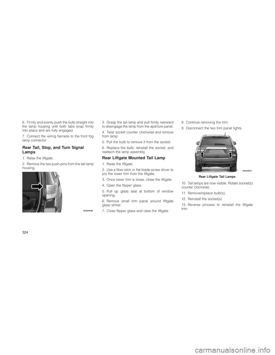JEEP GRAND CHEROKEE 2012  Owner handbook (in English) 6. Firmly and evenly push the bulb straight into
the lamp housing until both tabs snap firmly
into place and are fully engaged.
7. Connect the wiring harness to the front fog
lamp connector.
Rear Tail