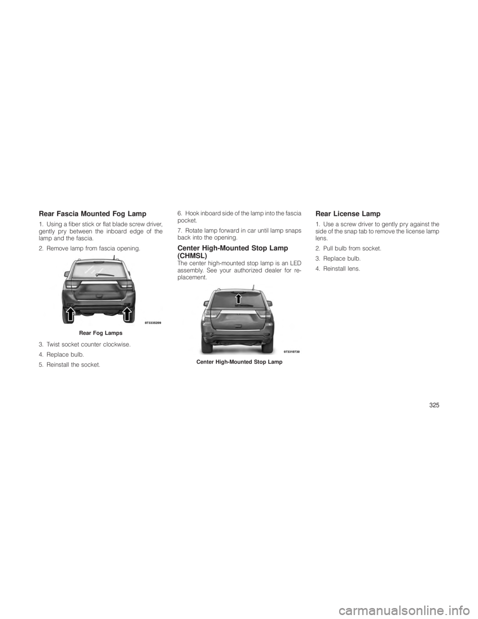 JEEP GRAND CHEROKEE 2012  Owner handbook (in English) Rear Fascia Mounted Fog Lamp
1. Using a fiber stick or flat blade screw driver,
gently pry between the inboard edge of the
lamp and the fascia.
2. Remove lamp from fascia opening.
3. Twist socket coun