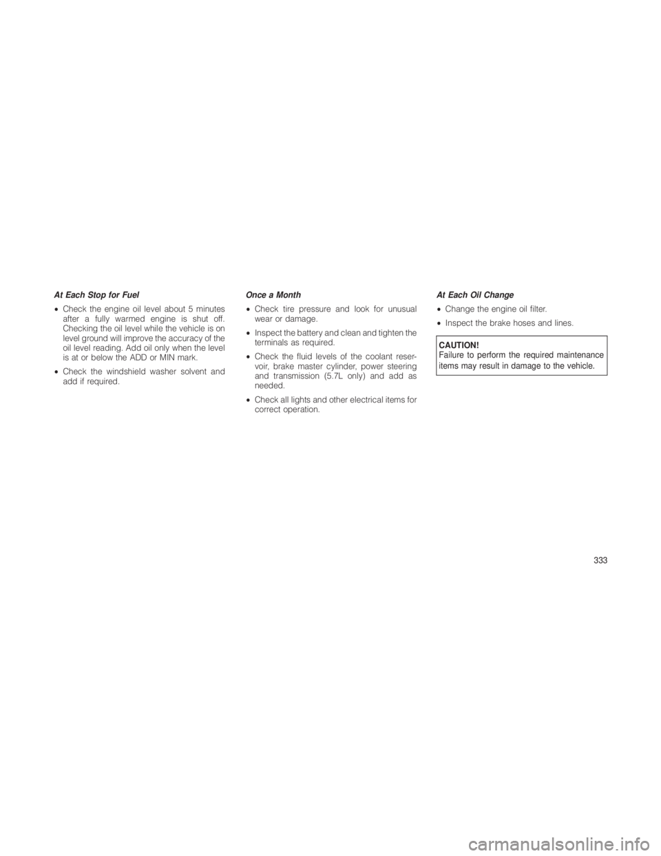 JEEP GRAND CHEROKEE 2012 Owner handbook (in English) At Each Stop for Fuel
•Check the engine oil level about 5 minutes
after a fully warmed engine is shut off.
Checking the oil level while the vehicle is on
level ground will improve the accuracy of th JEEP GRAND CHEROKEE 2012 Owner handbook (in English) At Each Stop for Fuel
•Check the engine oil level about 5 minutes
after a fully warmed engine is shut off.
Checking the oil level while the vehicle is on
level ground will improve the accuracy of th