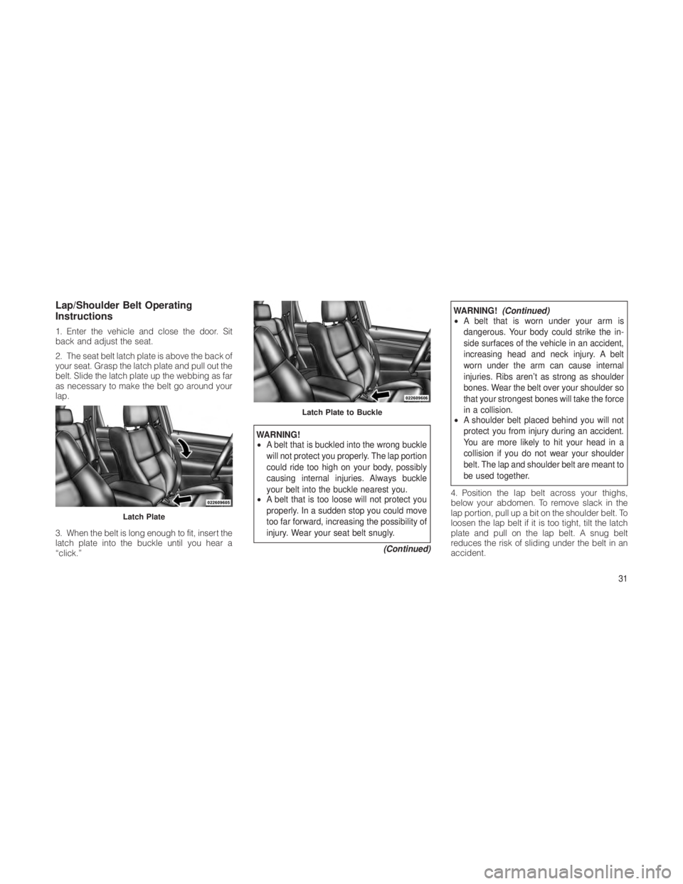 JEEP GRAND CHEROKEE 2012 Owner handbook (in English) Lap/Shoulder Belt Operating
Instructions
1. Enter the vehicle and close the door. Sit
back and adjust the seat.
2. The seat belt latch plate is above the back of
your seat. Grasp the latch plate and p JEEP GRAND CHEROKEE 2012 Owner handbook (in English) Lap/Shoulder Belt Operating
Instructions
1. Enter the vehicle and close the door. Sit
back and adjust the seat.
2. The seat belt latch plate is above the back of
your seat. Grasp the latch plate and p