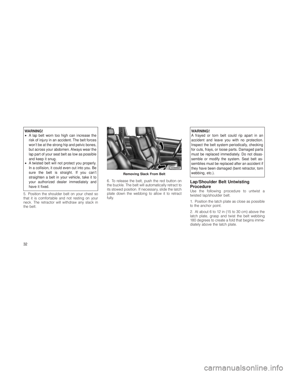 JEEP GRAND CHEROKEE 2012 Owner handbook (in English) WARNING!
•A lap belt worn too high can increase the
risk of injury in an accident. The belt forces
won’t be at the strong hip and pelvic bones,
but across your abdomen. Always wear the
lap part of JEEP GRAND CHEROKEE 2012 Owner handbook (in English) WARNING!
•A lap belt worn too high can increase the
risk of injury in an accident. The belt forces
won’t be at the strong hip and pelvic bones,
but across your abdomen. Always wear the
lap part of
