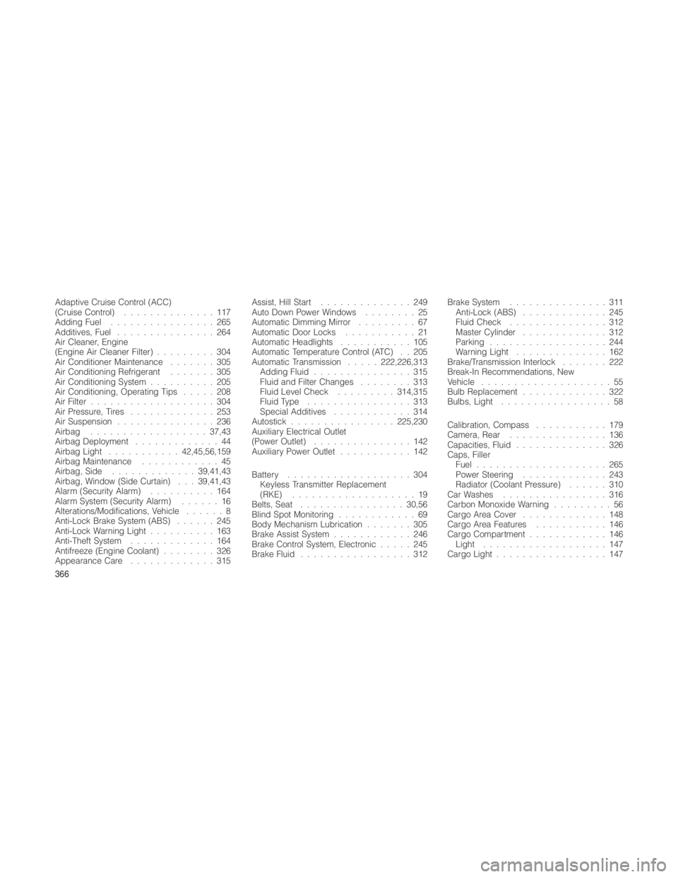 JEEP GRAND CHEROKEE 2012  Owner handbook (in English) Adaptive Cruise Control (ACC)
(Cruise Control)..............117
Adding Fuel ................265
Additives, Fuel ...............264
Air Cleaner, Engine
(Engine Air Cleaner Filter) .........304
Air Cond