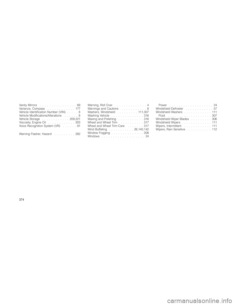 JEEP GRAND CHEROKEE 2012  Owner handbook (in English) Vanity Mirrors................69
Variance, Compass ............177
Vehicle Identification Number (VIN) .....8
Vehicle Modifications/Alterations ......8
Vehicle Storage ............ 209,321
Viscosity, 