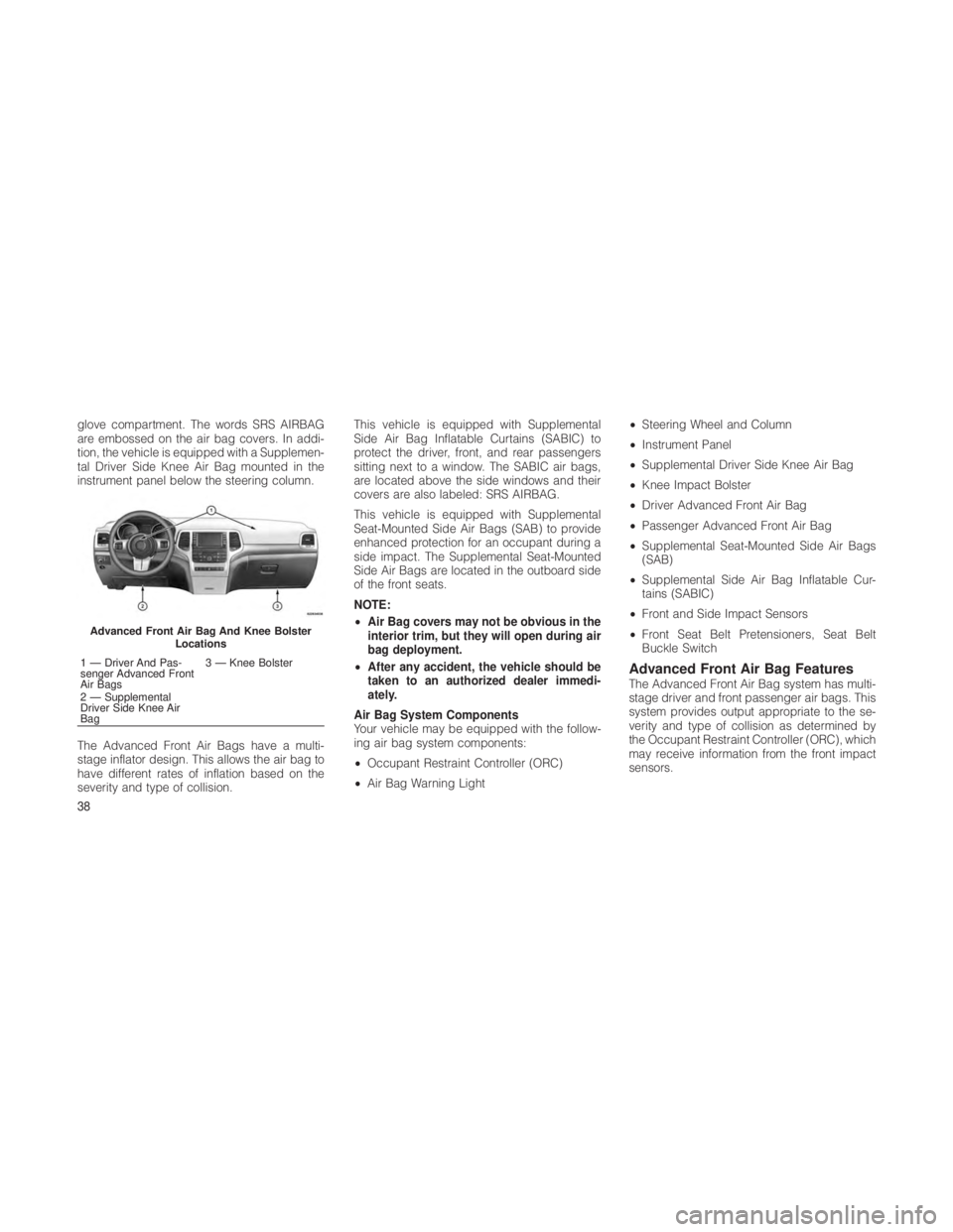 JEEP GRAND CHEROKEE 2012 Owner handbook (in English) glove compartment. The words SRS AIRBAG
are embossed on the air bag covers. In addi-
tion, the vehicle is equipped with a Supplemen-
tal Driver Side Knee Air Bag mounted in the
instrument panel below JEEP GRAND CHEROKEE 2012 Owner handbook (in English) glove compartment. The words SRS AIRBAG
are embossed on the air bag covers. In addi-
tion, the vehicle is equipped with a Supplemen-
tal Driver Side Knee Air Bag mounted in the
instrument panel below