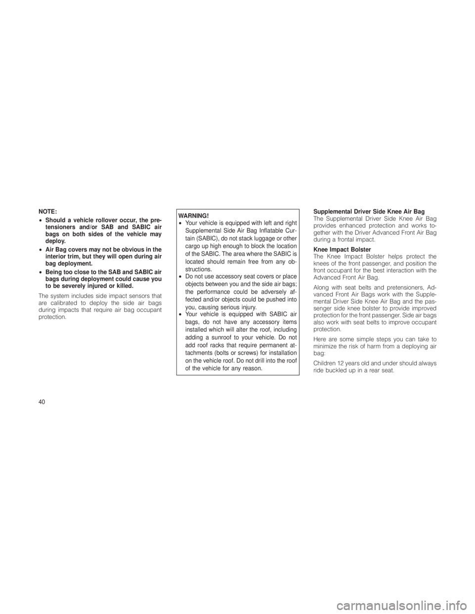 JEEP GRAND CHEROKEE 2012 Owner handbook (in English) NOTE:
•Should a vehicle rollover occur, the pre-
tensioners and/or SAB and SABIC air
bags on both sides of the vehicle may
deploy.
• Air Bag covers may not be obvious in the
interior trim, but the JEEP GRAND CHEROKEE 2012 Owner handbook (in English) NOTE:
•Should a vehicle rollover occur, the pre-
tensioners and/or SAB and SABIC air
bags on both sides of the vehicle may
deploy.
• Air Bag covers may not be obvious in the
interior trim, but the