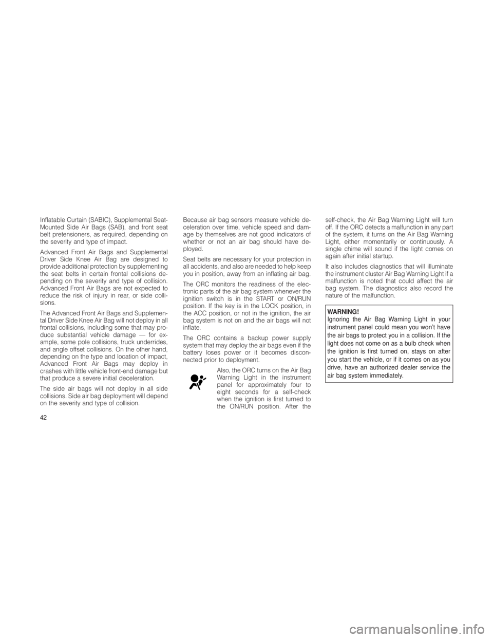 JEEP GRAND CHEROKEE 2012  Owner handbook (in English) Inflatable Curtain (SABIC), Supplemental Seat-
Mounted Side Air Bags (SAB), and front seat
belt pretensioners, as required, depending on
the severity and type of impact.
Advanced Front Air Bags and Su