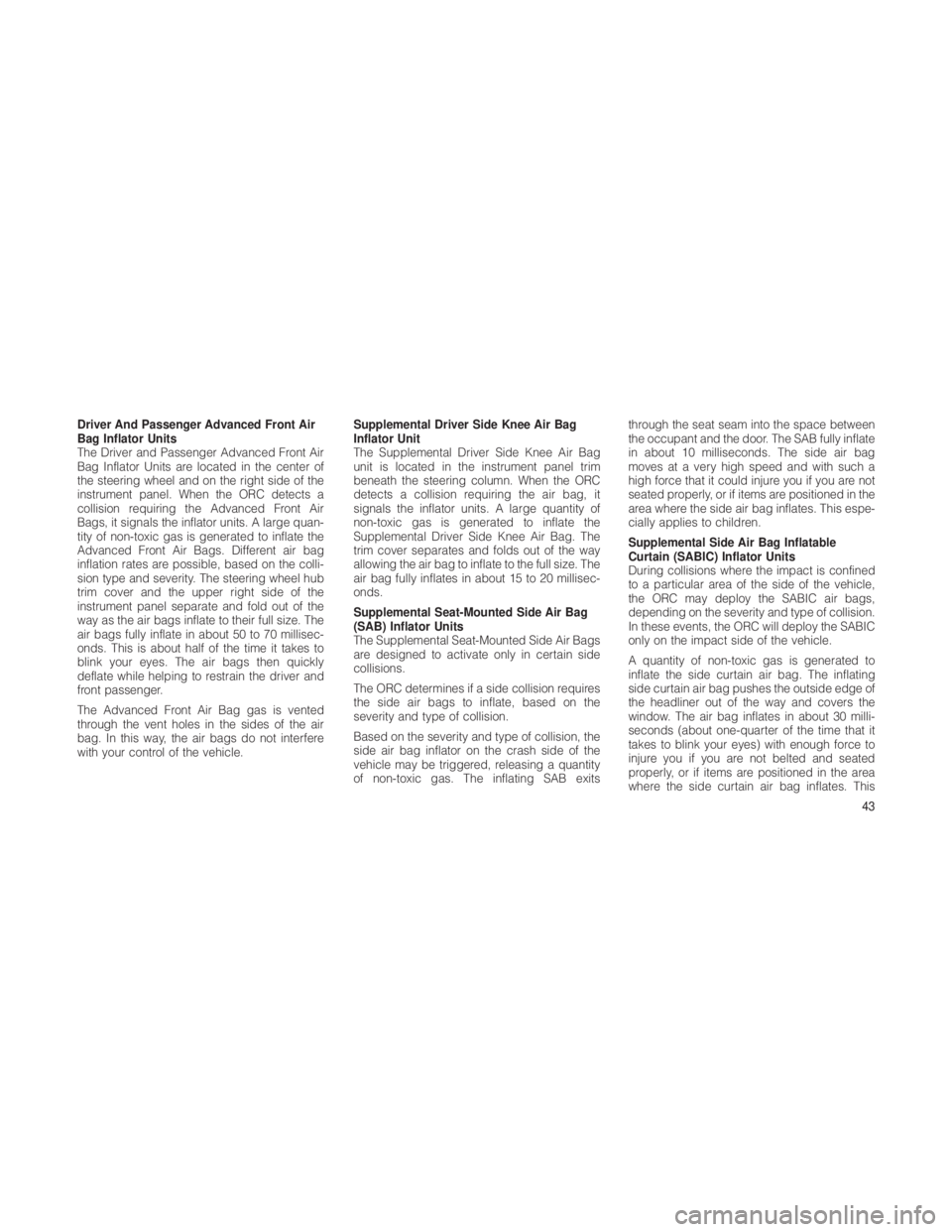 JEEP GRAND CHEROKEE 2012  Owner handbook (in English) Driver And Passenger Advanced Front Air
Bag Inflator Units
The Driver and Passenger Advanced Front Air
Bag Inflator Units are located in the center of
the steering wheel and on the right side of the
i