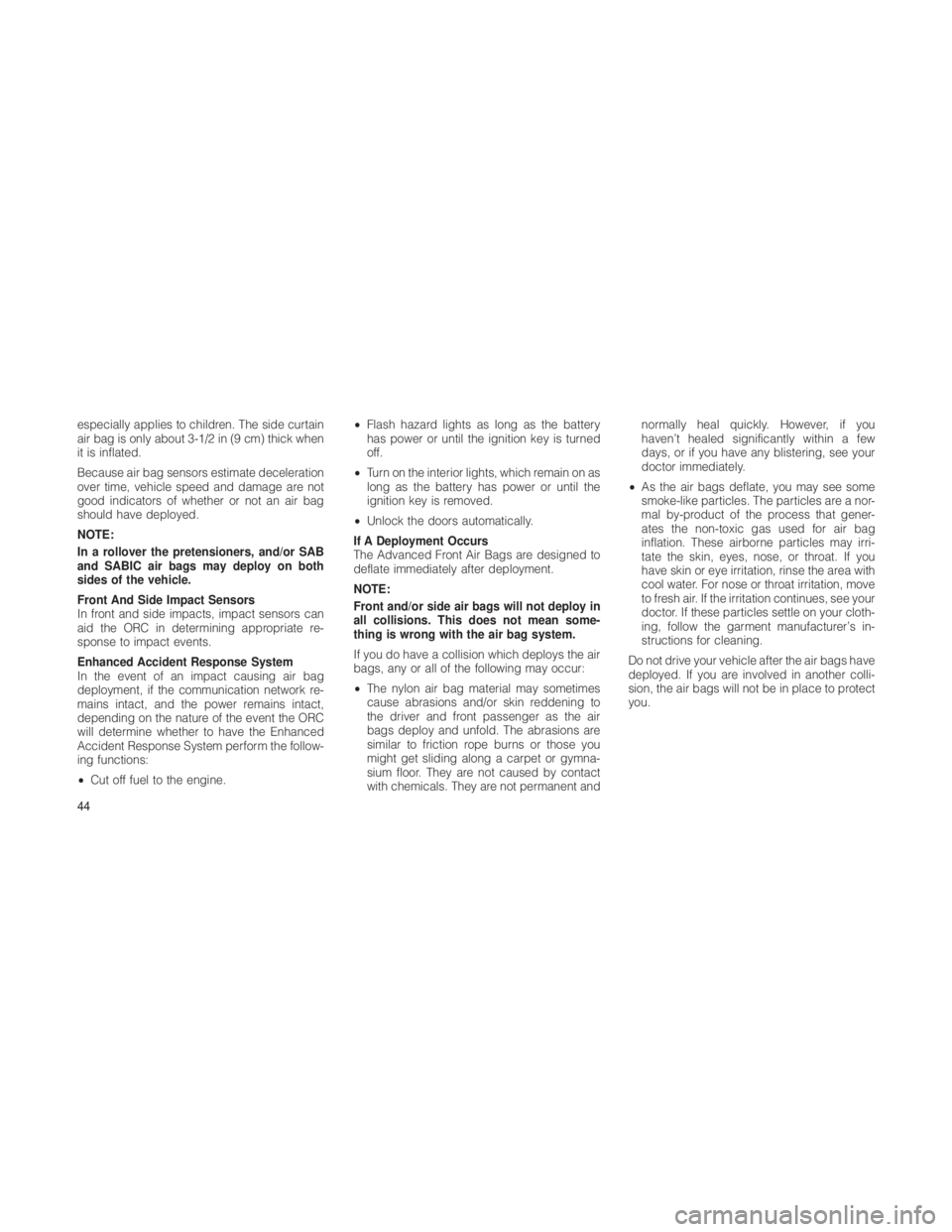 JEEP GRAND CHEROKEE 2012 Owner handbook (in English) especially applies to children. The side curtain
air bag is only about 3-1/2 in (9 cm) thick when
it is inflated.
Because air bag sensors estimate deceleration
over time, vehicle speed and damage are JEEP GRAND CHEROKEE 2012 Owner handbook (in English) especially applies to children. The side curtain
air bag is only about 3-1/2 in (9 cm) thick when
it is inflated.
Because air bag sensors estimate deceleration
over time, vehicle speed and damage are