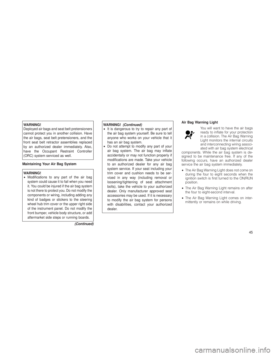 JEEP GRAND CHEROKEE 2012  Owner handbook (in English) WARNING!
Deployed air bags and seat belt pretensioners
cannot protect you in another collision. Have
the air bags, seat belt pretensioners, and the
front seat belt retractor assemblies replaced
by an 