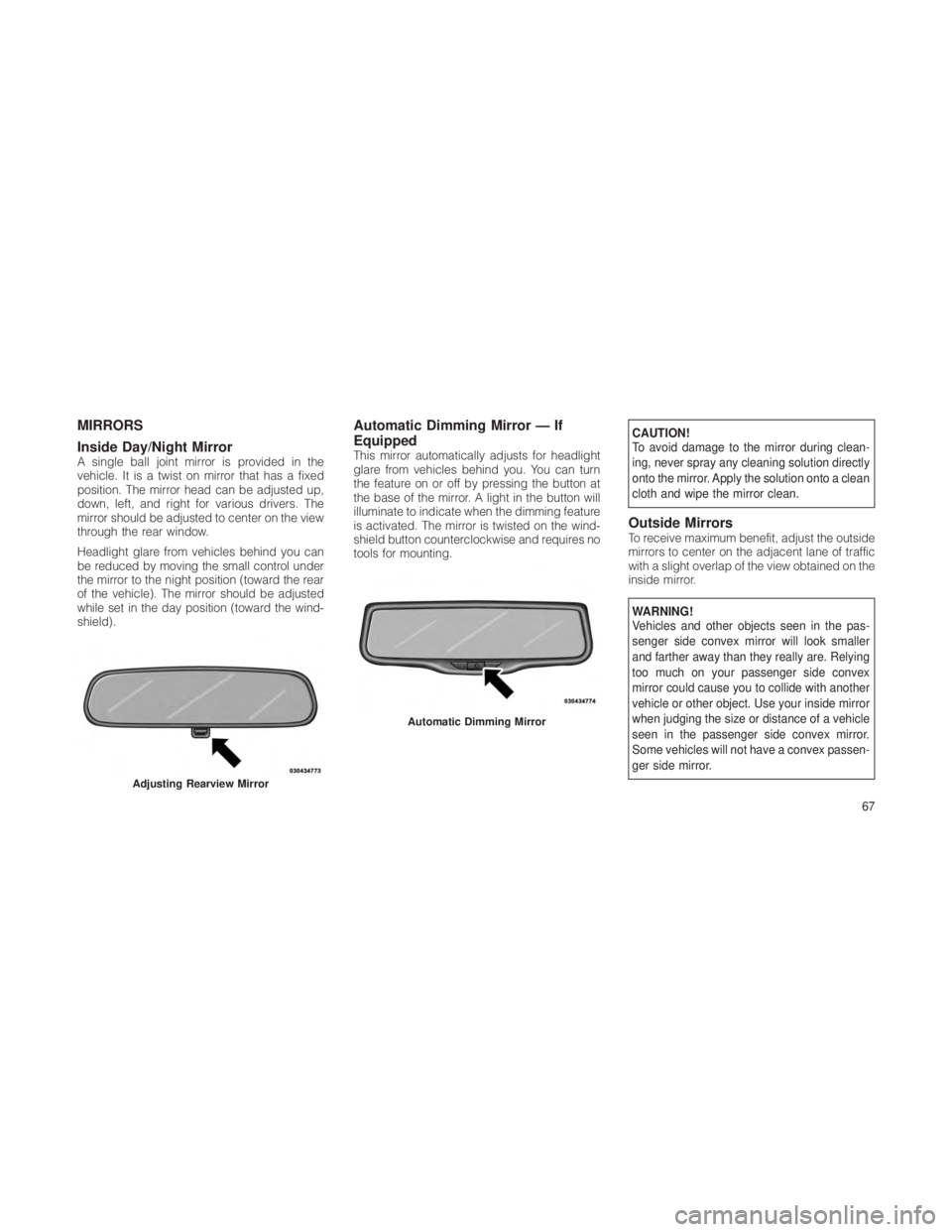 JEEP GRAND CHEROKEE 2012 Owner handbook (in English) MIRRORS
Inside Day/Night Mirror
A single ball joint mirror is provided in the
vehicle. It is a twist on mirror that has a fixed
position. The mirror head can be adjusted up,
down, left, and right for JEEP GRAND CHEROKEE 2012 Owner handbook (in English) MIRRORS
Inside Day/Night Mirror
A single ball joint mirror is provided in the
vehicle. It is a twist on mirror that has a fixed
position. The mirror head can be adjusted up,
down, left, and right for