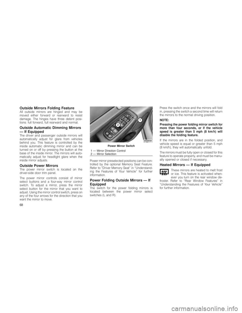 JEEP GRAND CHEROKEE 2012  Owner handbook (in English) Outside Mirrors Folding FeatureAll outside mirrors are hinged and may be
moved either forward or rearward to resist
damage. The hinges have three detent posi-
tions: full forward, full rearward and no