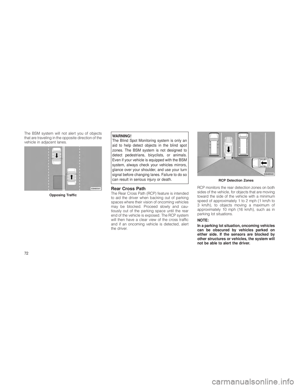 JEEP GRAND CHEROKEE 2012  Owner handbook (in English) The BSM system will not alert you of objects
that are traveling in the opposite direction of the
vehicle in adjacent lanes.WARNING!
The Blind Spot Monitoring system is only an
aid to help detect objec