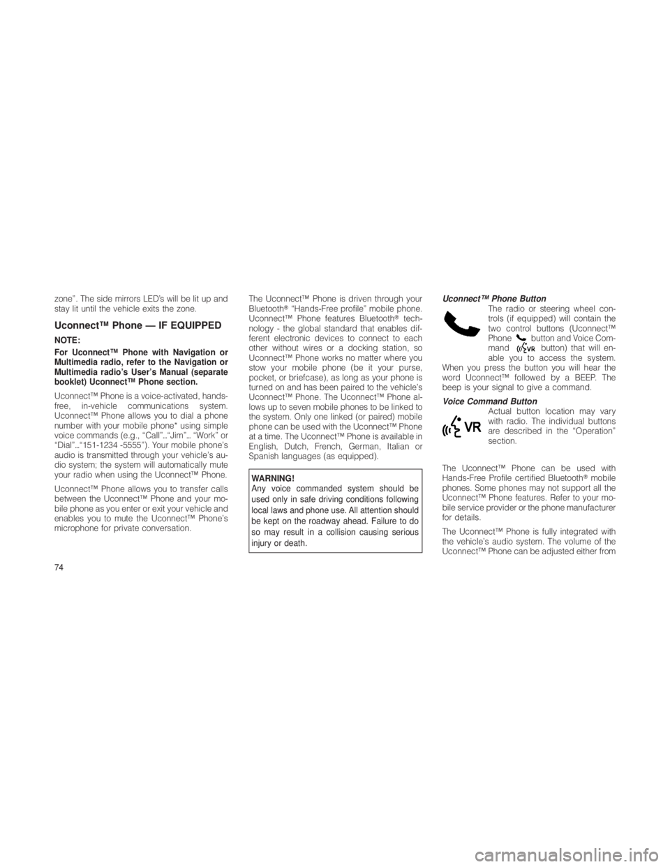 JEEP GRAND CHEROKEE 2012  Owner handbook (in English) zone”. The side mirrors LED’s will be lit up and
stay lit until the vehicle exits the zone.
Uconnect™ Phone — IF EQUIPPED
NOTE:
For Uconnect™ Phone with Navigation or
Multimedia radio, refer