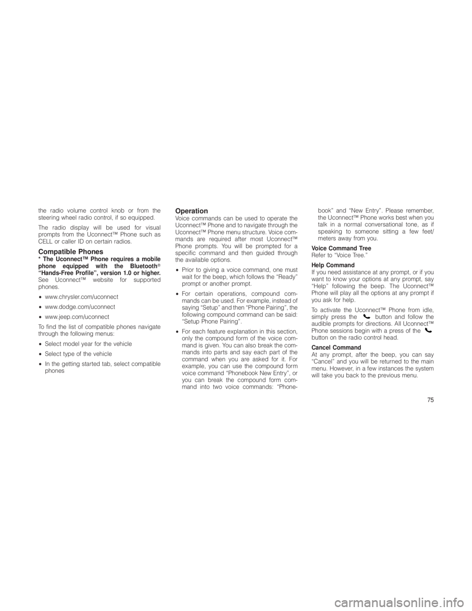 JEEP GRAND CHEROKEE 2012  Owner handbook (in English) the radio volume control knob or from the
steering wheel radio control, if so equipped.
The radio display will be used for visual
prompts from the Uconnect™ Phone such as
CELL or caller ID on certai