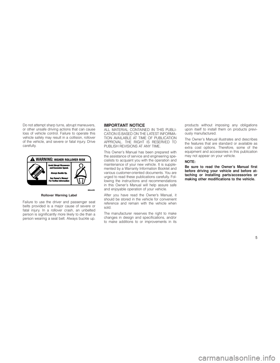 JEEP GRAND CHEROKEE 2012  Owner handbook (in English) Do not attempt sharp turns, abrupt maneuvers,
or other unsafe driving actions that can cause
loss of vehicle control. Failure to operate this
vehicle safely may result in a collision, rollover
of the 