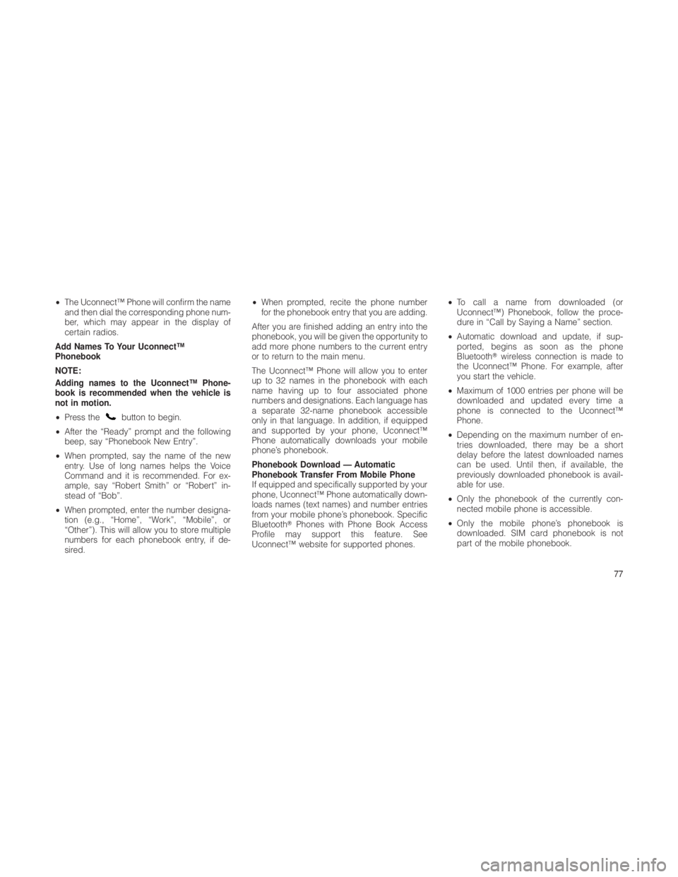 JEEP GRAND CHEROKEE 2012  Owner handbook (in English) •The Uconnect™ Phone will confirm the name
and then dial the corresponding phone num-
ber, which may appear in the display of
certain radios.
Add Names To Your Uconnect™
Phonebook
NOTE:
Adding n