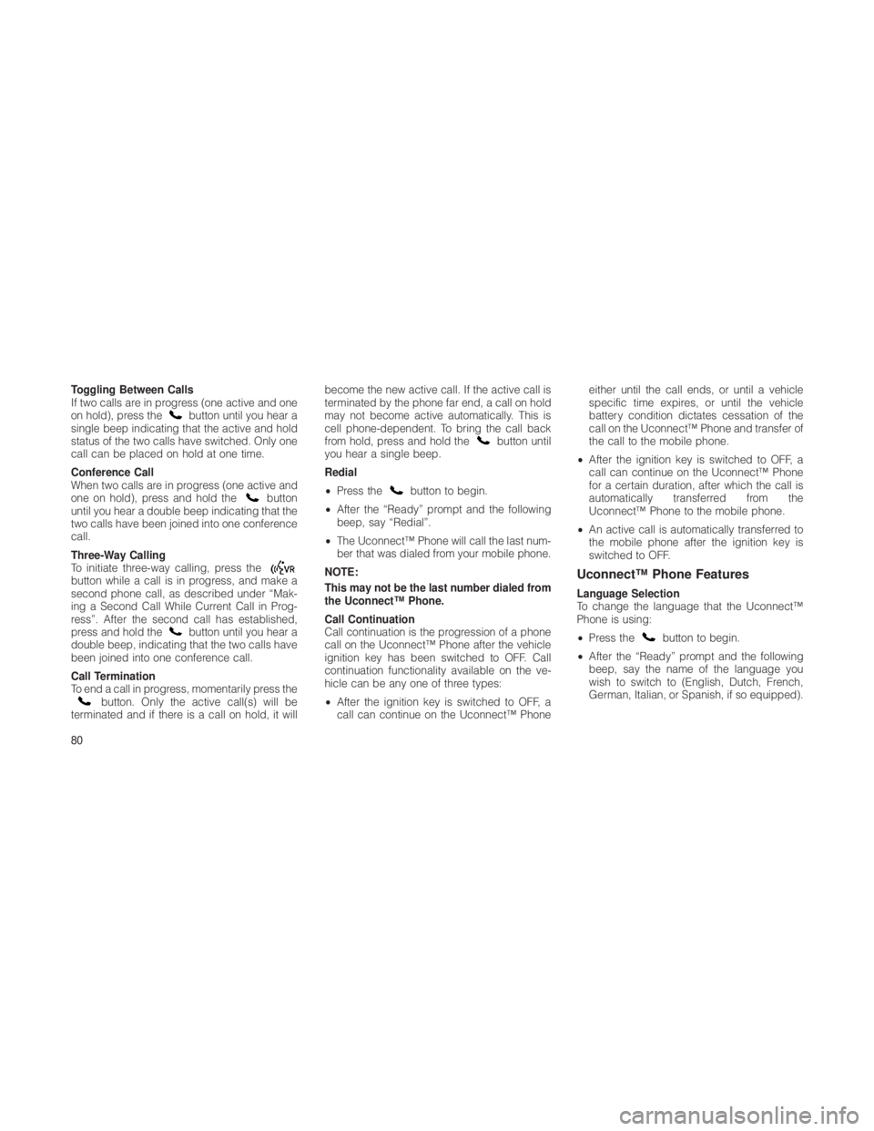 JEEP GRAND CHEROKEE 2012  Owner handbook (in English) Toggling Between Calls
If two calls are in progress (one active and one
on hold), press the
button until you hear a
single beep indicating that the active and hold
status of the two calls have switche