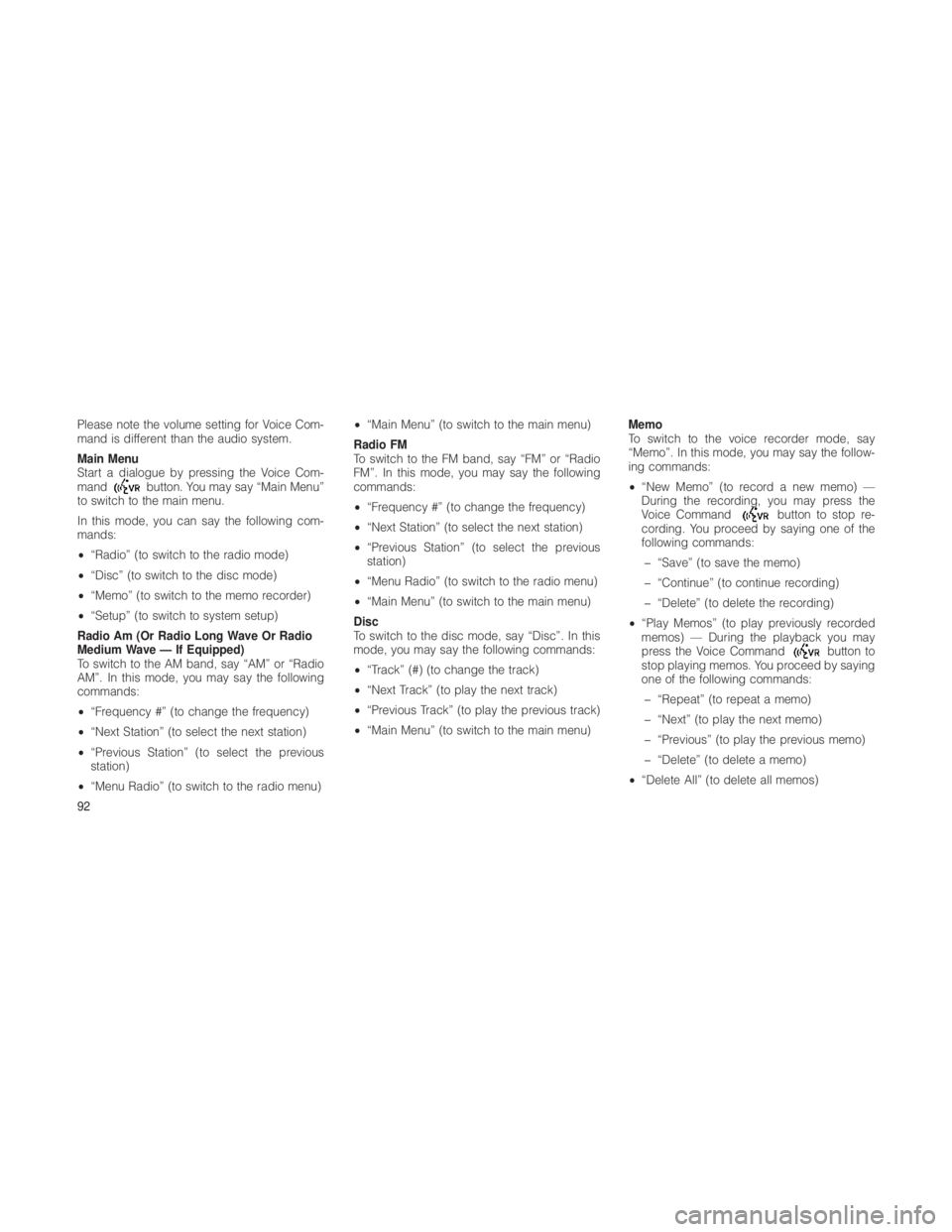 JEEP GRAND CHEROKEE 2012  Owner handbook (in English) Please note the volume setting for Voice Com-
mand is different than the audio system.
Main Menu
Start a dialogue by pressing the Voice Com-
mand
button. You may say “Main Menu”
to switch to the m