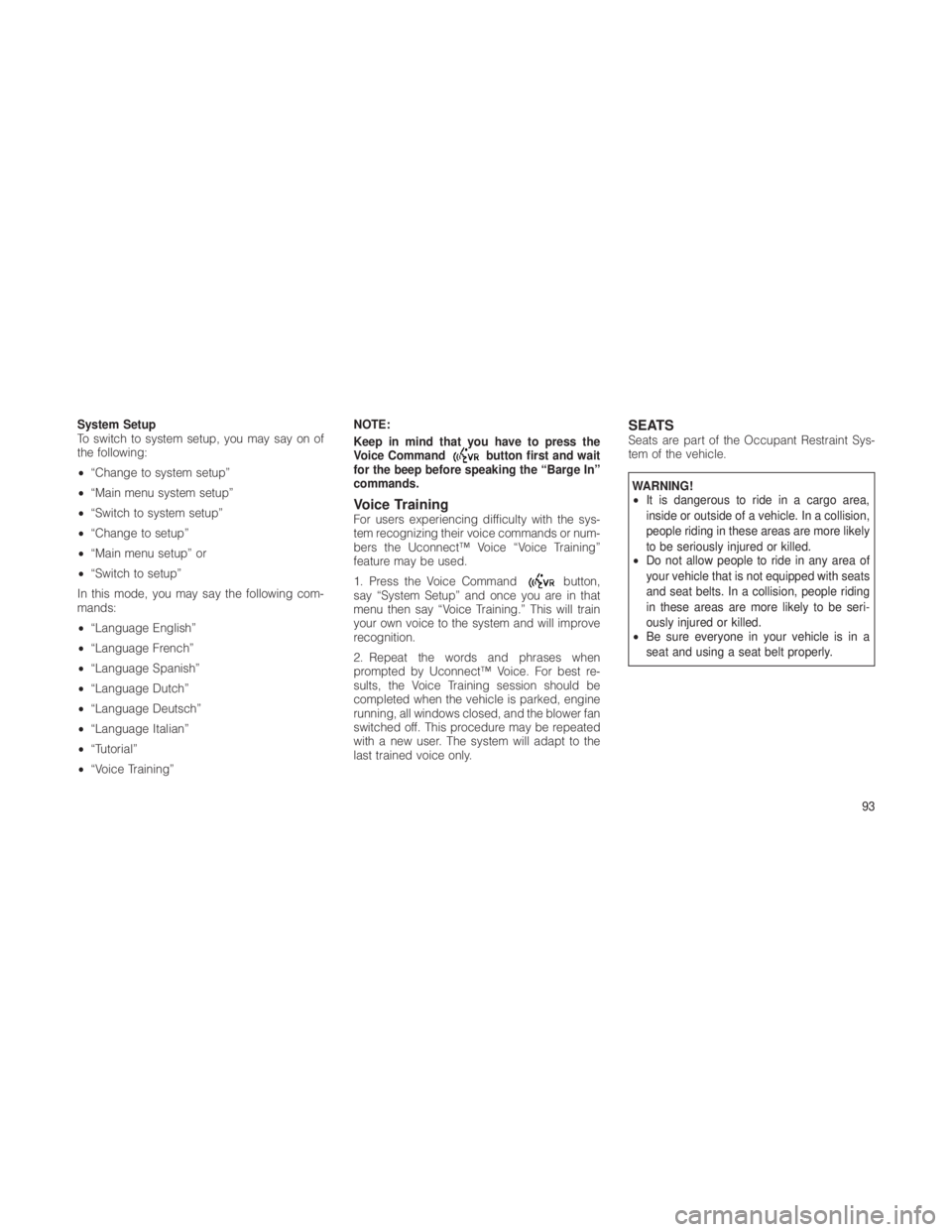 JEEP GRAND CHEROKEE 2012 Owner handbook (in English) System Setup
To switch to system setup, you may say on of
the following:
•“Change to system setup”
• “Main menu system setup”
• “Switch to system setup”
• “Change to setup”
• JEEP GRAND CHEROKEE 2012 Owner handbook (in English) System Setup
To switch to system setup, you may say on of
the following:
•“Change to system setup”
• “Main menu system setup”
• “Switch to system setup”
• “Change to setup”
•