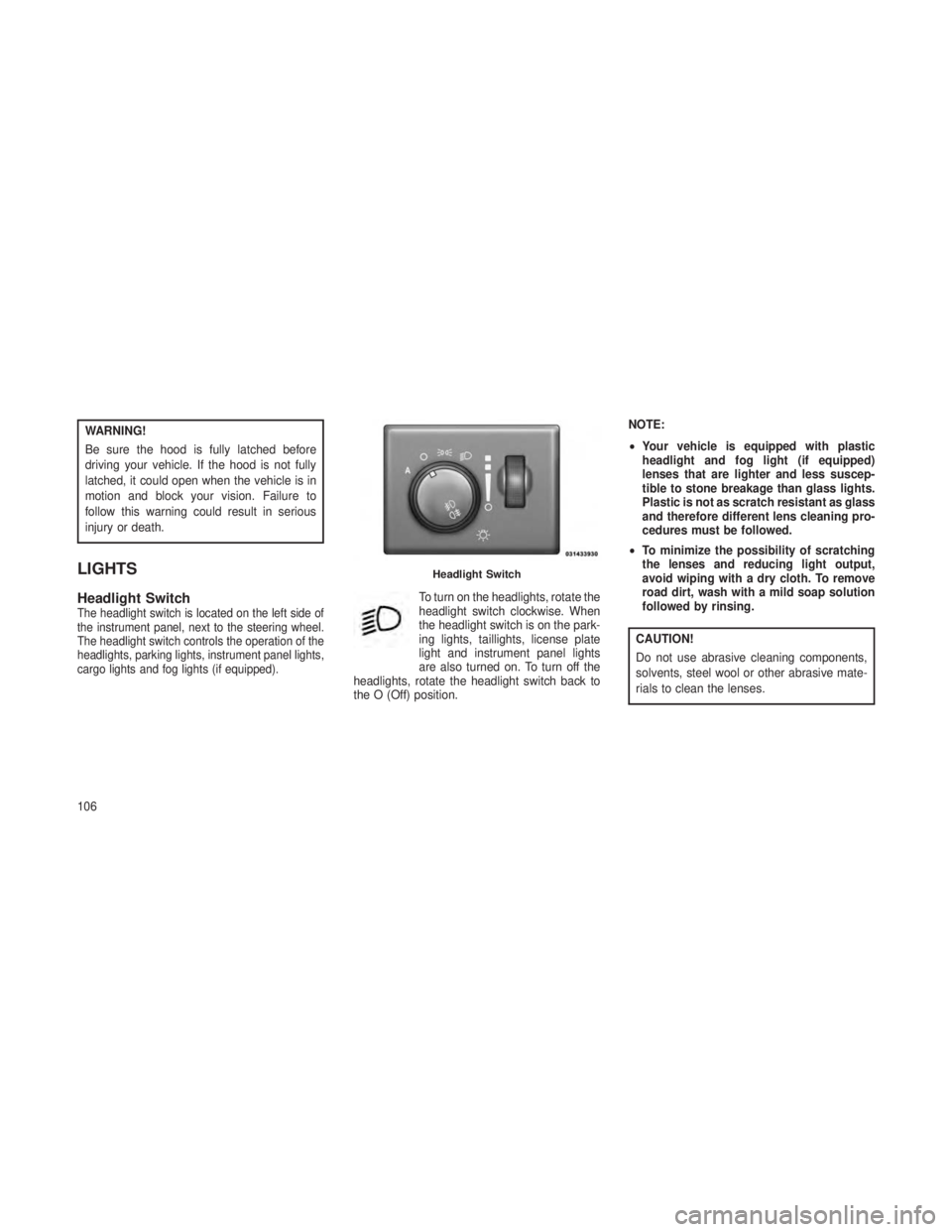 JEEP GRAND CHEROKEE 2013 Owner handbook (in English) WARNING!
Be sure the hood is fully latched before
driving your vehicle. If the hood is not fully
latched, it could open when the vehicle is in
motion and block your vision. Failure to
follow this warn JEEP GRAND CHEROKEE 2013 Owner handbook (in English) WARNING!
Be sure the hood is fully latched before
driving your vehicle. If the hood is not fully
latched, it could open when the vehicle is in
motion and block your vision. Failure to
follow this warn