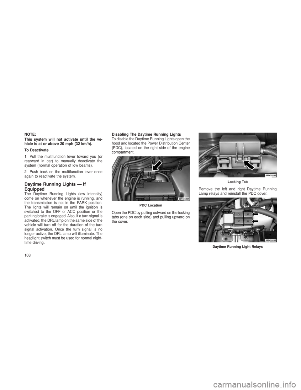 JEEP GRAND CHEROKEE 2013  Owner handbook (in English) NOTE:
This system will not activate until the ve-
hicle is at or above 20 mph (32 km/h).
To Deactivate
1. Pull the multifunction lever toward you (or
rearward in car) to manually deactivate the
system