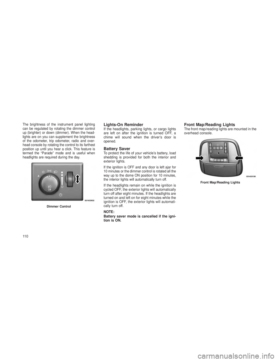 JEEP GRAND CHEROKEE 2013  Owner handbook (in English) The brightness of the instrument panel lighting
can be regulated by rotating the dimmer control
up (brighter) or down (dimmer). When the head-
lights are on you can supplement the brightness
of the od