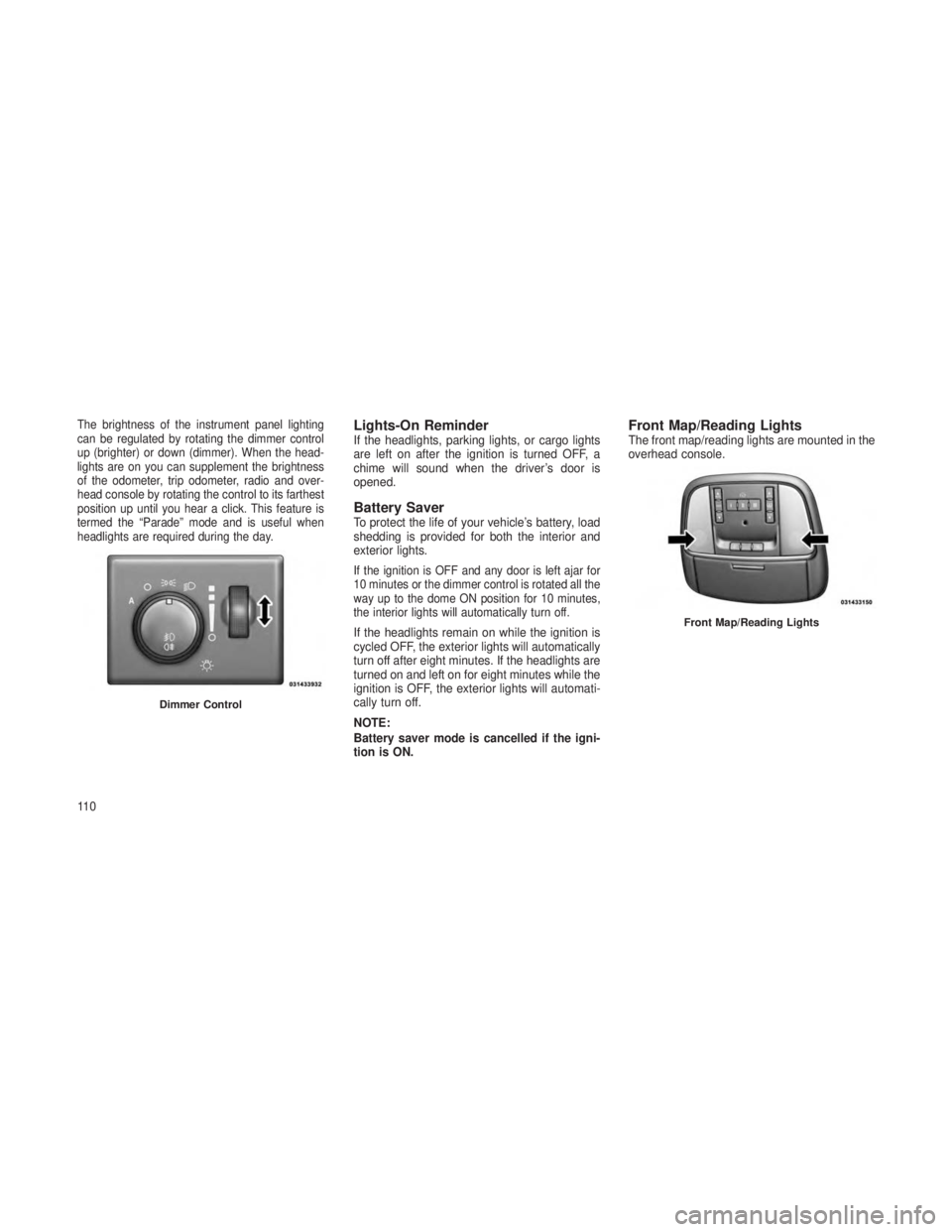 JEEP GRAND CHEROKEE 2013 Owner handbook (in English) The brightness of the instrument panel lighting
can be regulated by rotating the dimmer control
up (brighter) or down (dimmer). When the head-
lights are on you can supplement the brightness
of the od JEEP GRAND CHEROKEE 2013 Owner handbook (in English) The brightness of the instrument panel lighting
can be regulated by rotating the dimmer control
up (brighter) or down (dimmer). When the head-
lights are on you can supplement the brightness
of the od