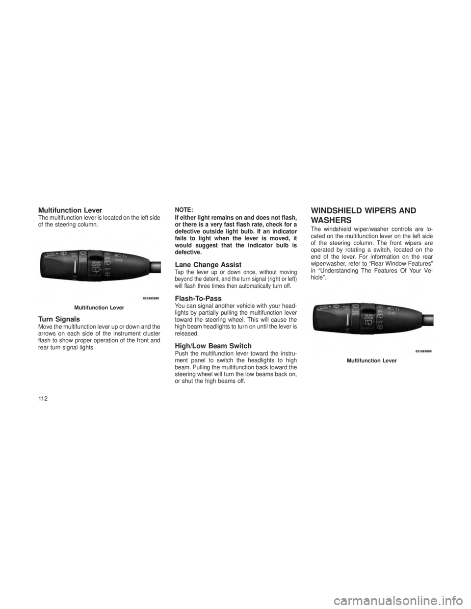 JEEP GRAND CHEROKEE 2013  Owner handbook (in English) Multifunction LeverThe multifunction lever is located on the left side
of the steering column.
Turn SignalsMove the multifunction lever up or down and the
arrows on each side of the instrument cluster