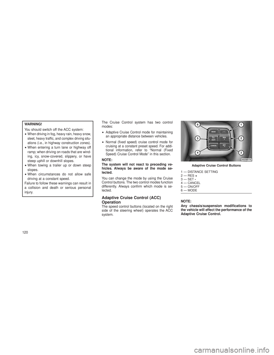JEEP GRAND CHEROKEE 2013 Owner handbook (in English) WARNING!
You should switch off the ACC system:
•
When driving in fog, heavy rain, heavy snow,
sleet, heavy traffic, and complex driving situ-
ations (i.e., in highway construction zones).
•When en JEEP GRAND CHEROKEE 2013 Owner handbook (in English) WARNING!
You should switch off the ACC system:
•
When driving in fog, heavy rain, heavy snow,
sleet, heavy traffic, and complex driving situ-
ations (i.e., in highway construction zones).
•When en