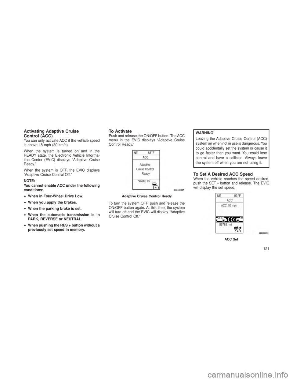 JEEP GRAND CHEROKEE 2013  Owner handbook (in English) Activating Adaptive Cruise
Control (ACC)
You can only activate ACC if the vehicle speed
is above 18 mph (30 km/h).
When the system is turned on and in the
READY state, the Electronic Vehicle Informa-
